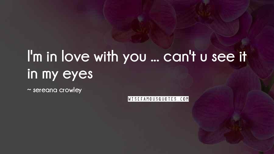 Sereana Crowley Quotes: I'm in love with you ... can't u see it in my eyes