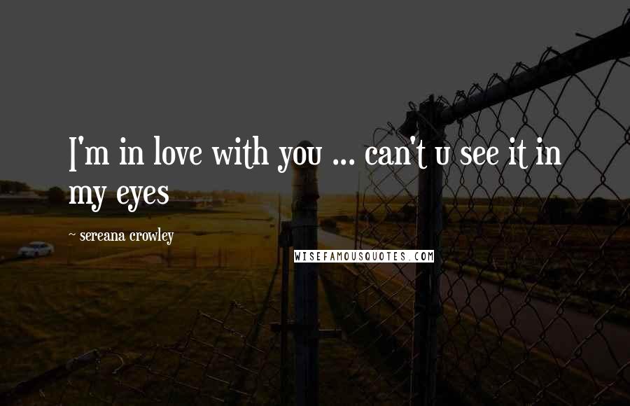 Sereana Crowley Quotes: I'm in love with you ... can't u see it in my eyes