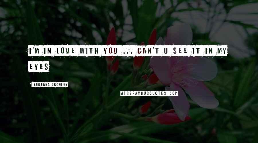 Sereana Crowley Quotes: I'm in love with you ... can't u see it in my eyes