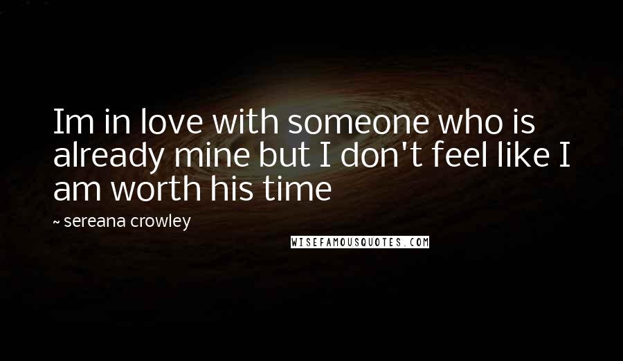 Sereana Crowley Quotes: Im in love with someone who is already mine but I don't feel like I am worth his time