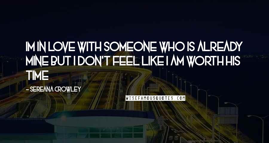 Sereana Crowley Quotes: Im in love with someone who is already mine but I don't feel like I am worth his time