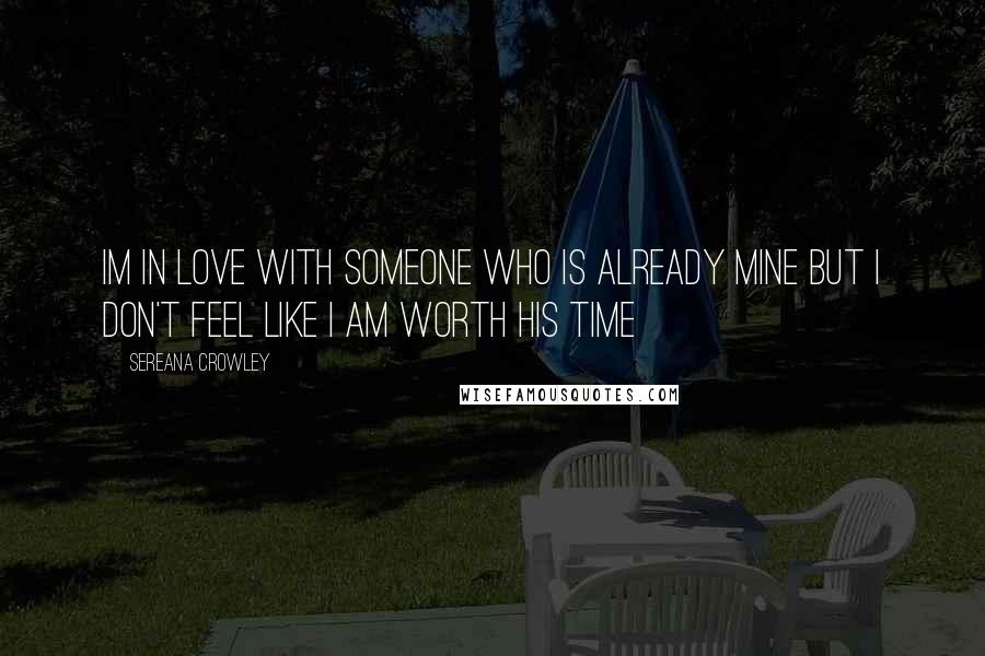 Sereana Crowley Quotes: Im in love with someone who is already mine but I don't feel like I am worth his time