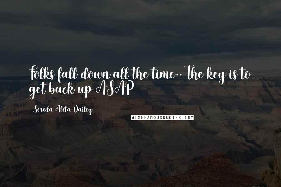 Sereda Aleta Dailey Quotes: Folks fall down all the time.. The key is to get back up ASAP