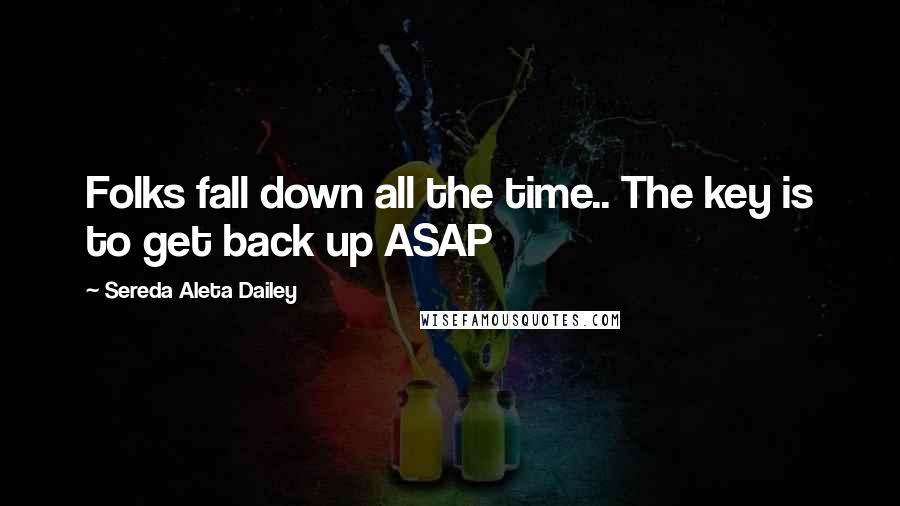 Sereda Aleta Dailey Quotes: Folks fall down all the time.. The key is to get back up ASAP