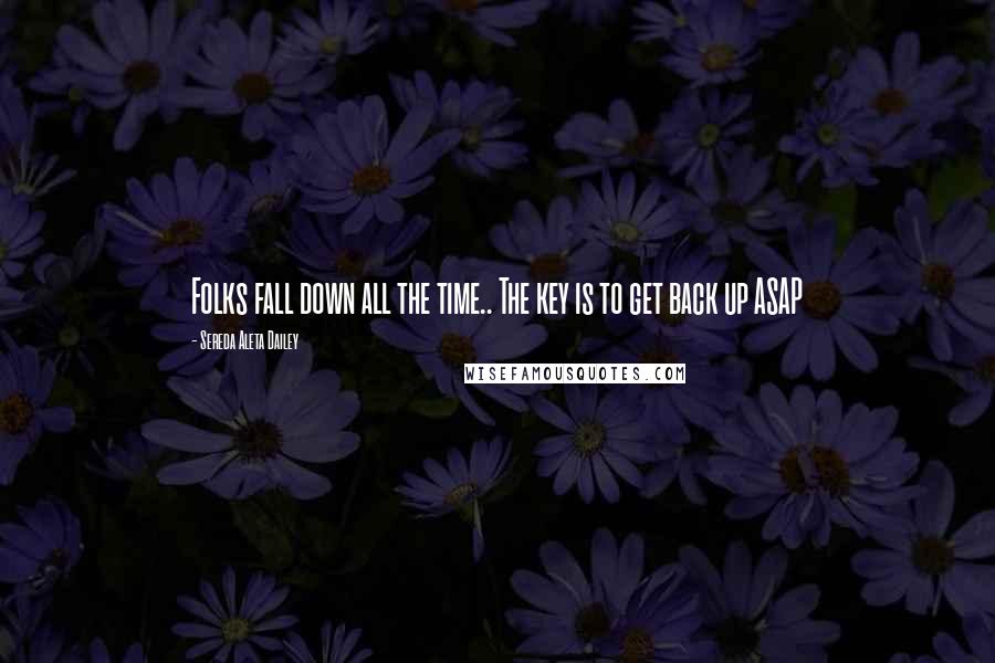 Sereda Aleta Dailey Quotes: Folks fall down all the time.. The key is to get back up ASAP