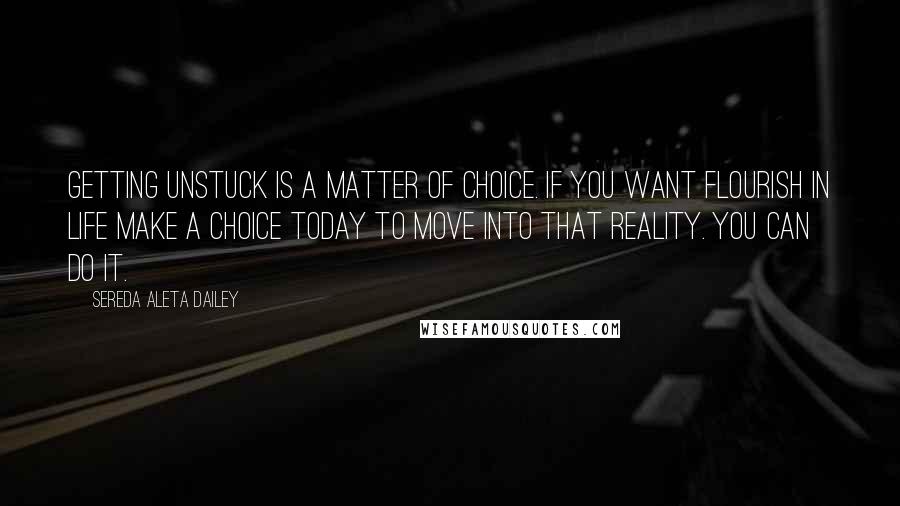 Sereda Aleta Dailey Quotes: Getting unstuck is a matter of choice. If you want flourish in life make a choice today to move into that reality. You can do it.