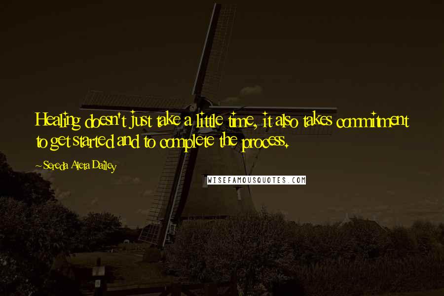 Sereda Aleta Dailey Quotes: Healing doesn't just take a little time, it also takes commitment to get started and to complete the process.