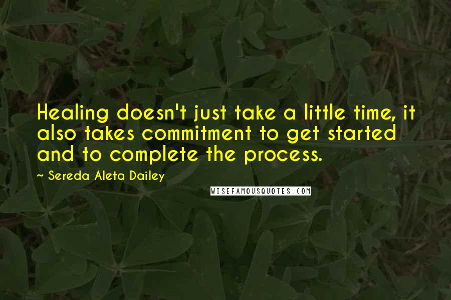 Sereda Aleta Dailey Quotes: Healing doesn't just take a little time, it also takes commitment to get started and to complete the process.