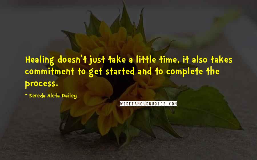 Sereda Aleta Dailey Quotes: Healing doesn't just take a little time, it also takes commitment to get started and to complete the process.