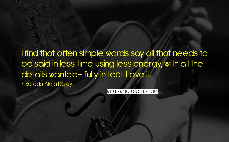 Sereda Aleta Dailey Quotes: I find that often simple words say all that needs to be said in less time, using less energy, with all the details wanted- fully in tact. Love it.