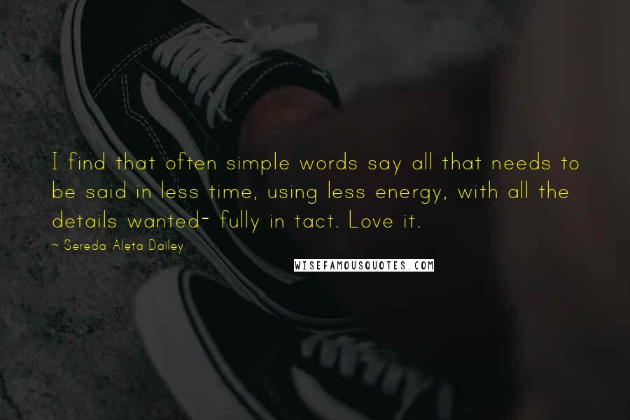 Sereda Aleta Dailey Quotes: I find that often simple words say all that needs to be said in less time, using less energy, with all the details wanted- fully in tact. Love it.