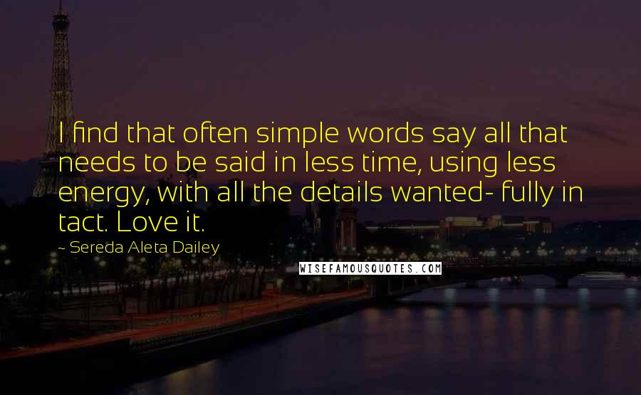 Sereda Aleta Dailey Quotes: I find that often simple words say all that needs to be said in less time, using less energy, with all the details wanted- fully in tact. Love it.