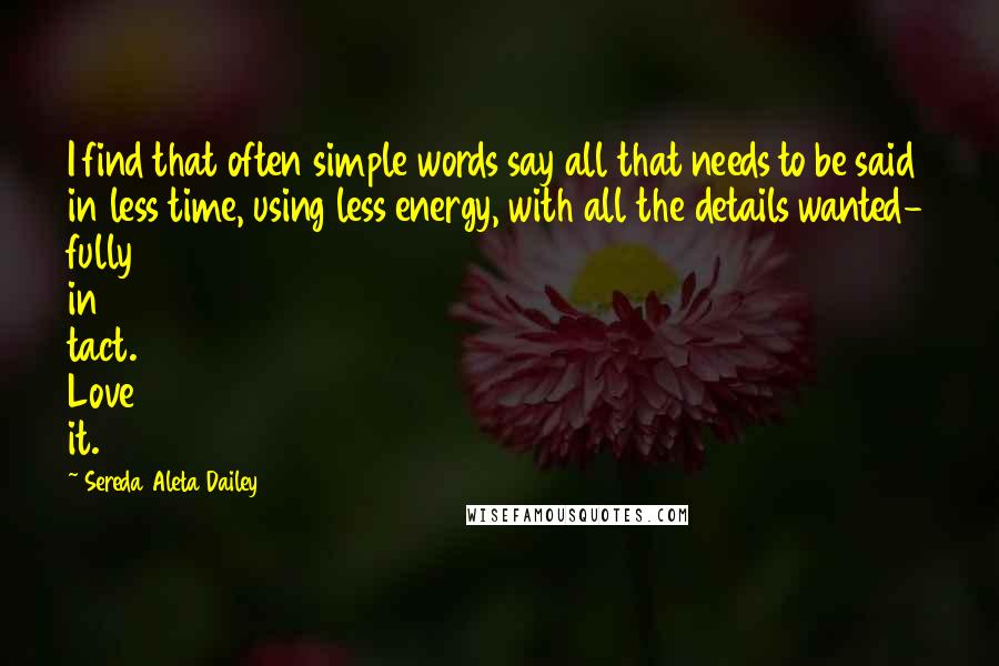 Sereda Aleta Dailey Quotes: I find that often simple words say all that needs to be said in less time, using less energy, with all the details wanted- fully in tact. Love it.