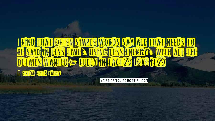 Sereda Aleta Dailey Quotes: I find that often simple words say all that needs to be said in less time, using less energy, with all the details wanted- fully in tact. Love it.