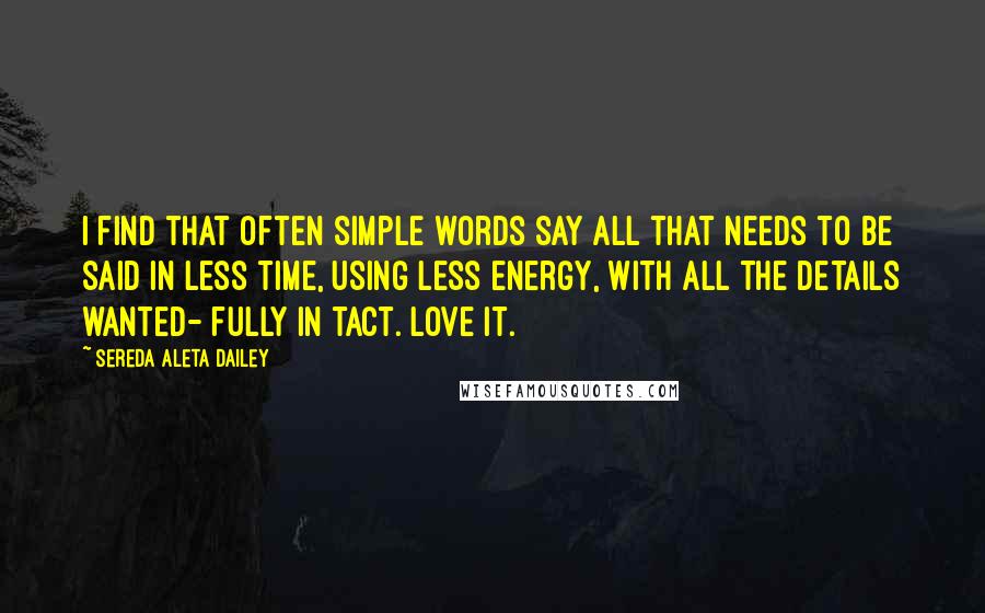 Sereda Aleta Dailey Quotes: I find that often simple words say all that needs to be said in less time, using less energy, with all the details wanted- fully in tact. Love it.