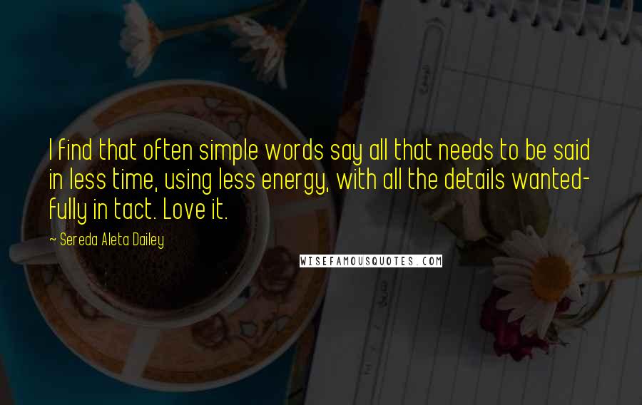 Sereda Aleta Dailey Quotes: I find that often simple words say all that needs to be said in less time, using less energy, with all the details wanted- fully in tact. Love it.