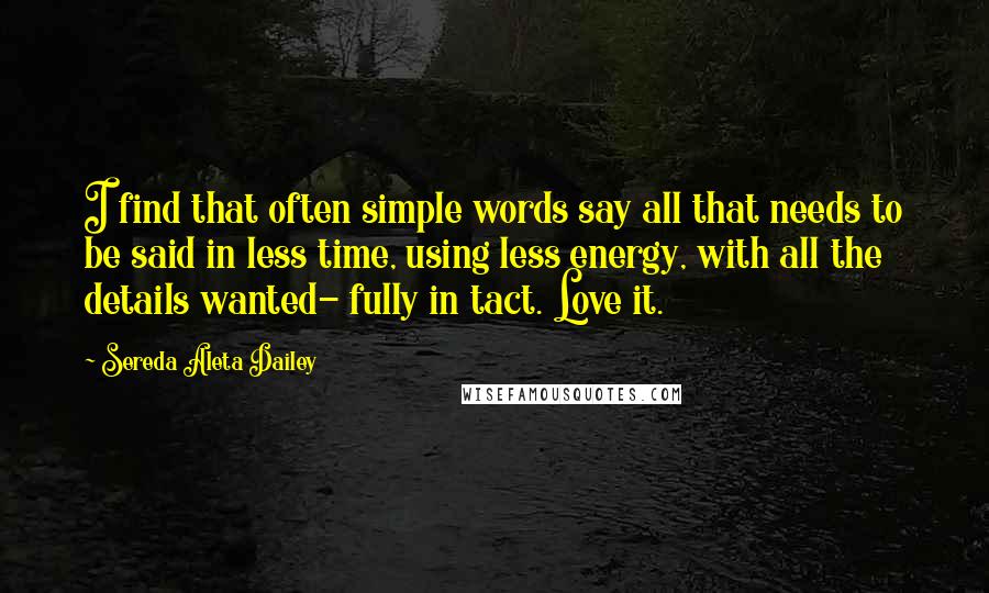 Sereda Aleta Dailey Quotes: I find that often simple words say all that needs to be said in less time, using less energy, with all the details wanted- fully in tact. Love it.