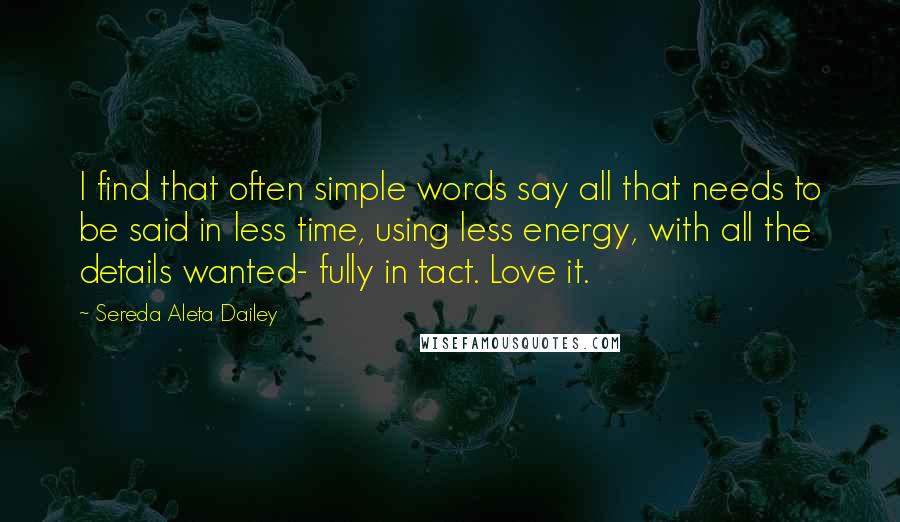 Sereda Aleta Dailey Quotes: I find that often simple words say all that needs to be said in less time, using less energy, with all the details wanted- fully in tact. Love it.