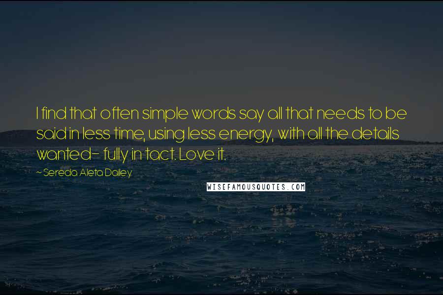 Sereda Aleta Dailey Quotes: I find that often simple words say all that needs to be said in less time, using less energy, with all the details wanted- fully in tact. Love it.