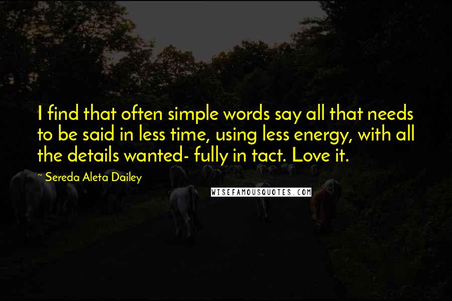 Sereda Aleta Dailey Quotes: I find that often simple words say all that needs to be said in less time, using less energy, with all the details wanted- fully in tact. Love it.