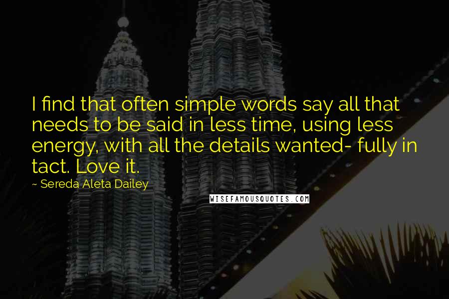 Sereda Aleta Dailey Quotes: I find that often simple words say all that needs to be said in less time, using less energy, with all the details wanted- fully in tact. Love it.