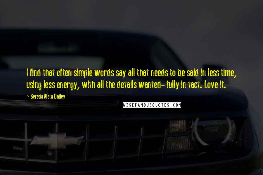 Sereda Aleta Dailey Quotes: I find that often simple words say all that needs to be said in less time, using less energy, with all the details wanted- fully in tact. Love it.