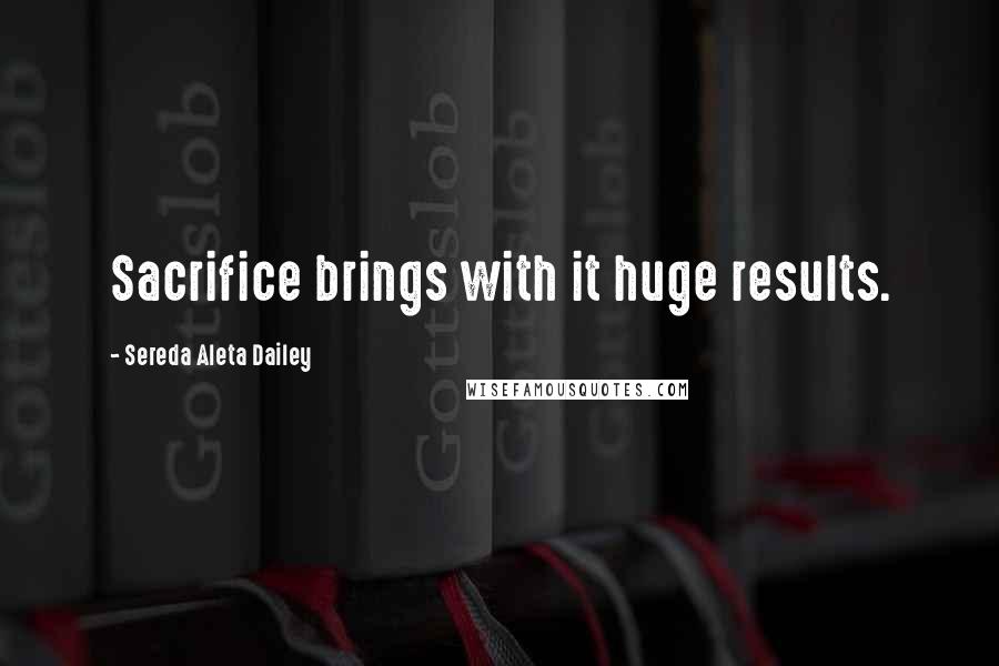 Sereda Aleta Dailey Quotes: Sacrifice brings with it huge results.