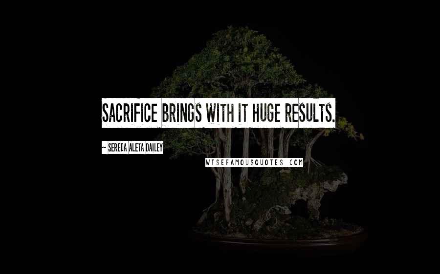 Sereda Aleta Dailey Quotes: Sacrifice brings with it huge results.