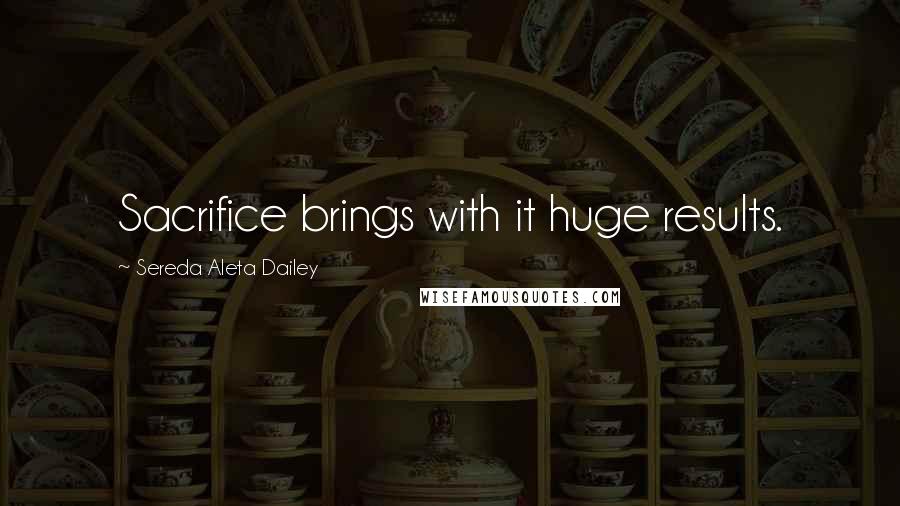Sereda Aleta Dailey Quotes: Sacrifice brings with it huge results.