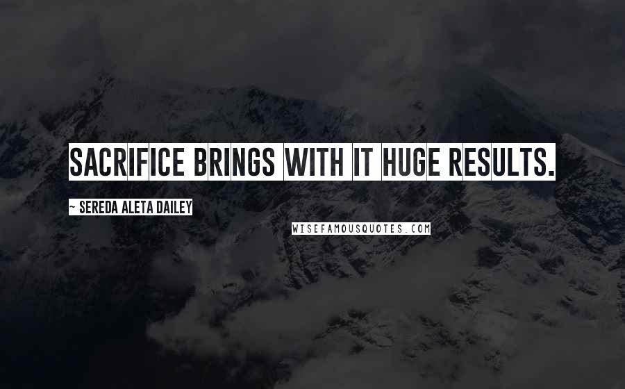 Sereda Aleta Dailey Quotes: Sacrifice brings with it huge results.