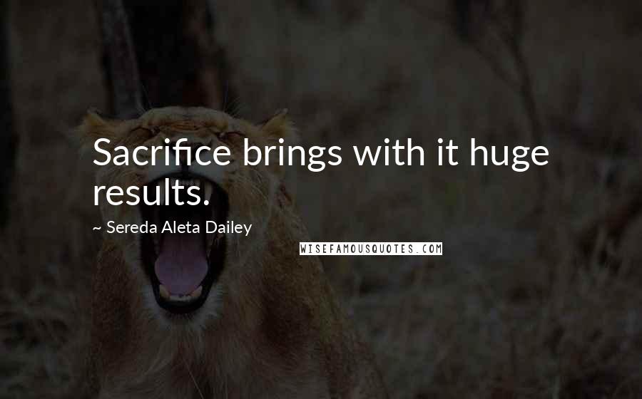 Sereda Aleta Dailey Quotes: Sacrifice brings with it huge results.