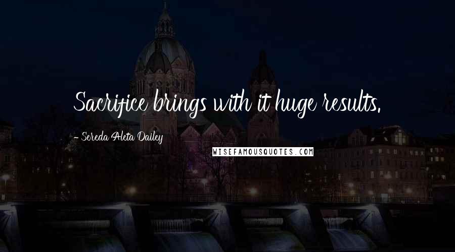 Sereda Aleta Dailey Quotes: Sacrifice brings with it huge results.