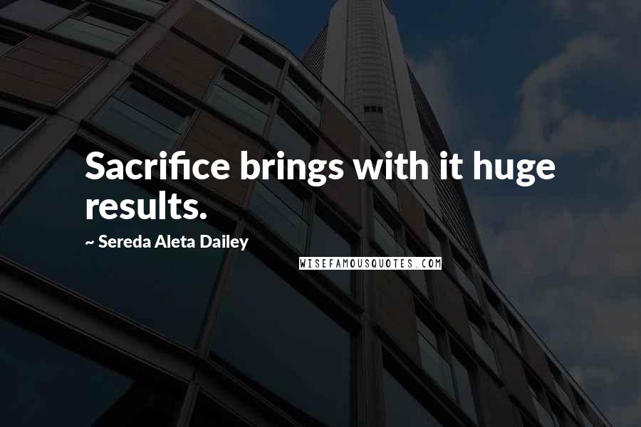 Sereda Aleta Dailey Quotes: Sacrifice brings with it huge results.