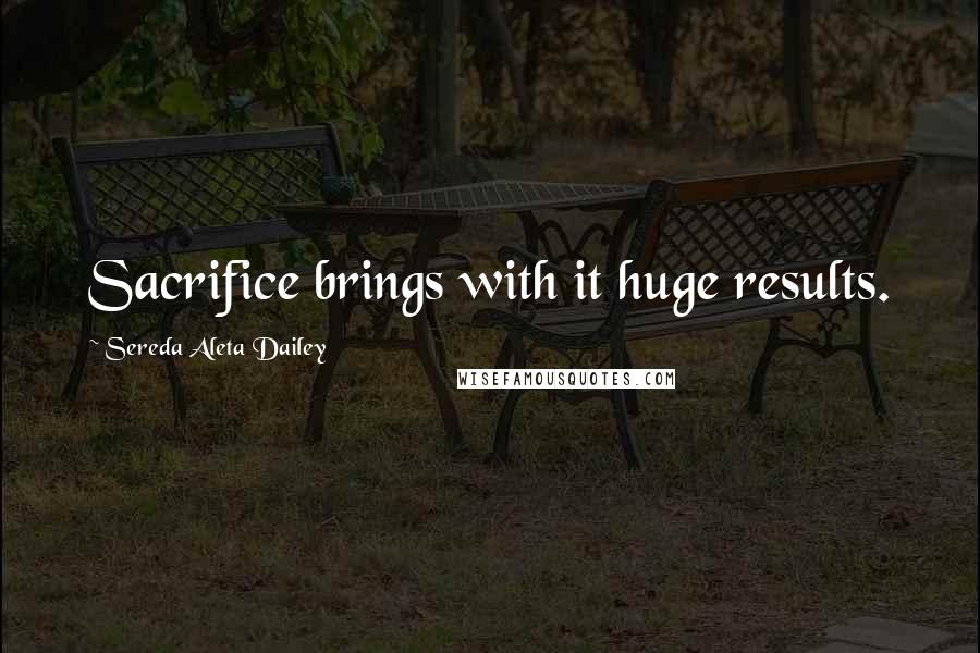 Sereda Aleta Dailey Quotes: Sacrifice brings with it huge results.