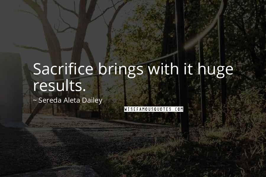 Sereda Aleta Dailey Quotes: Sacrifice brings with it huge results.