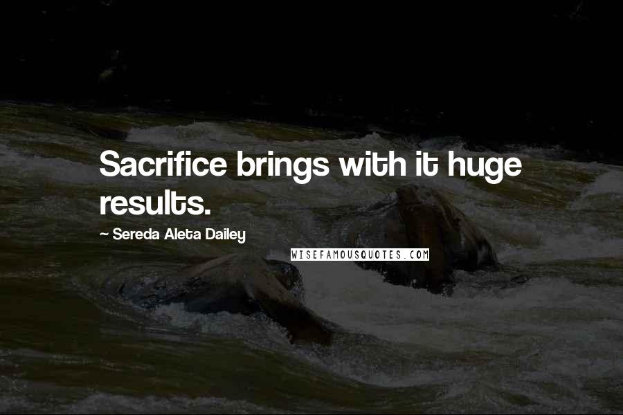 Sereda Aleta Dailey Quotes: Sacrifice brings with it huge results.