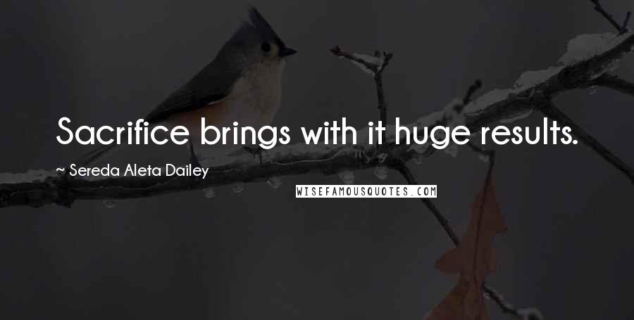 Sereda Aleta Dailey Quotes: Sacrifice brings with it huge results.