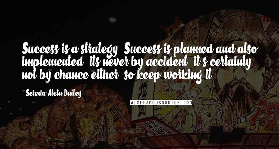 Sereda Aleta Dailey Quotes: Success is a strategy. Success is planned and also implemented, its never by accident, it's certainly not by chance either (so keep working it! )