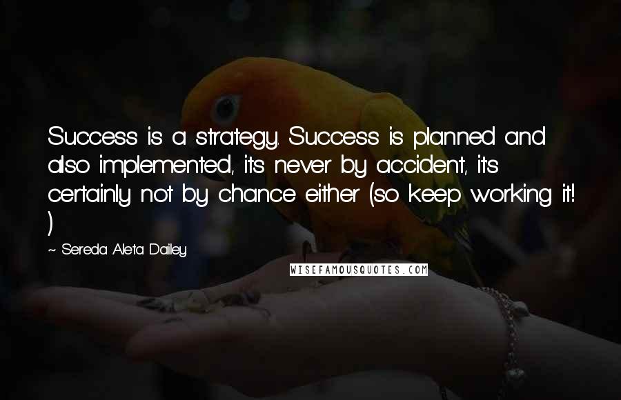 Sereda Aleta Dailey Quotes: Success is a strategy. Success is planned and also implemented, its never by accident, it's certainly not by chance either (so keep working it! )