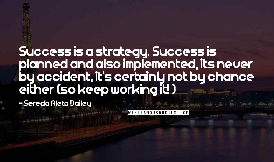 Sereda Aleta Dailey Quotes: Success is a strategy. Success is planned and also implemented, its never by accident, it's certainly not by chance either (so keep working it! )