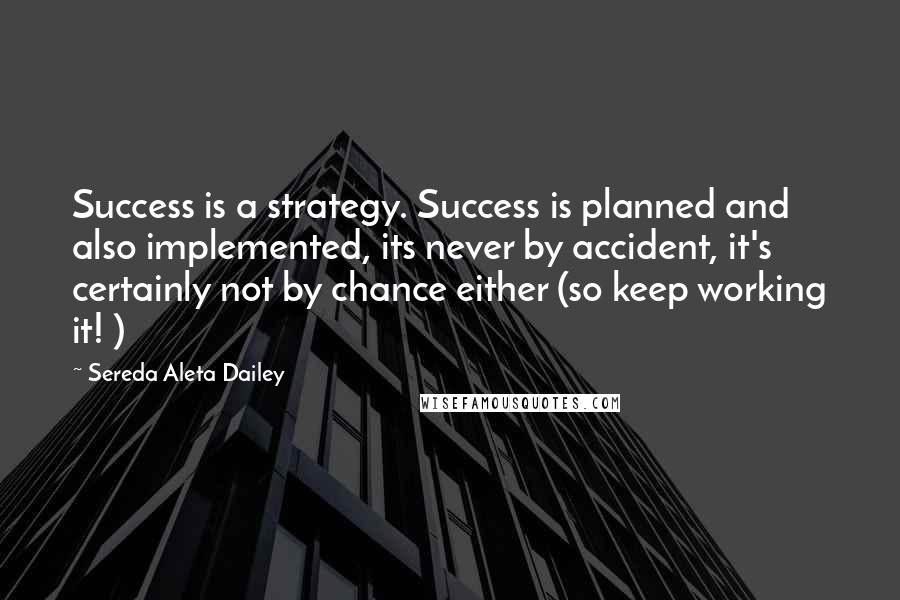 Sereda Aleta Dailey Quotes: Success is a strategy. Success is planned and also implemented, its never by accident, it's certainly not by chance either (so keep working it! )