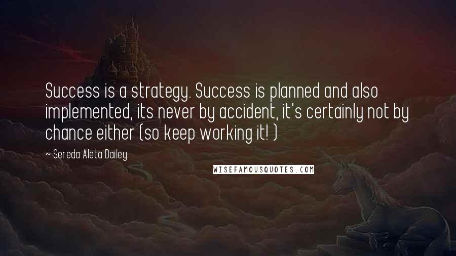 Sereda Aleta Dailey Quotes: Success is a strategy. Success is planned and also implemented, its never by accident, it's certainly not by chance either (so keep working it! )