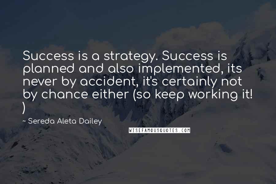 Sereda Aleta Dailey Quotes: Success is a strategy. Success is planned and also implemented, its never by accident, it's certainly not by chance either (so keep working it! )