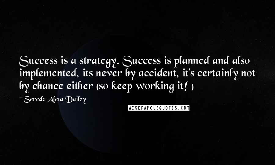 Sereda Aleta Dailey Quotes: Success is a strategy. Success is planned and also implemented, its never by accident, it's certainly not by chance either (so keep working it! )