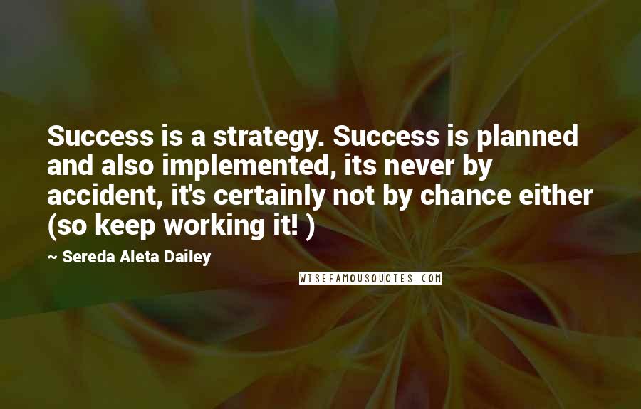 Sereda Aleta Dailey Quotes: Success is a strategy. Success is planned and also implemented, its never by accident, it's certainly not by chance either (so keep working it! )