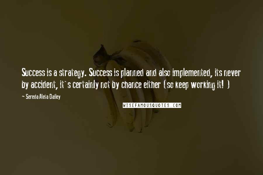 Sereda Aleta Dailey Quotes: Success is a strategy. Success is planned and also implemented, its never by accident, it's certainly not by chance either (so keep working it! )