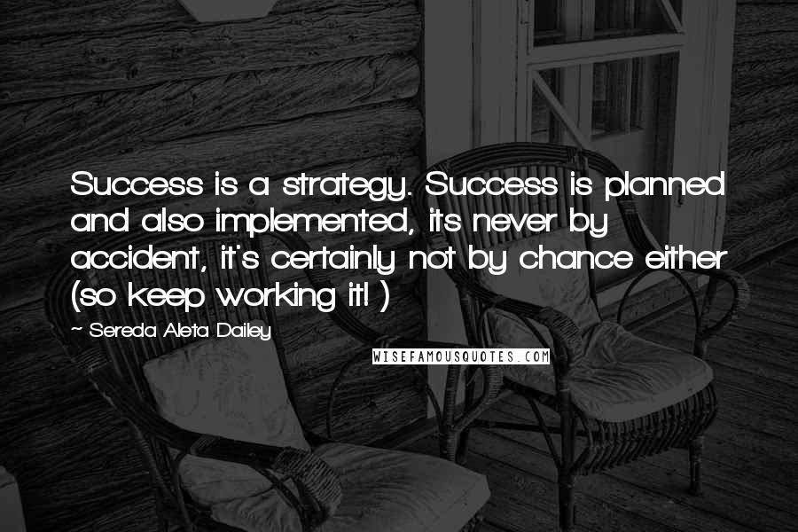 Sereda Aleta Dailey Quotes: Success is a strategy. Success is planned and also implemented, its never by accident, it's certainly not by chance either (so keep working it! )