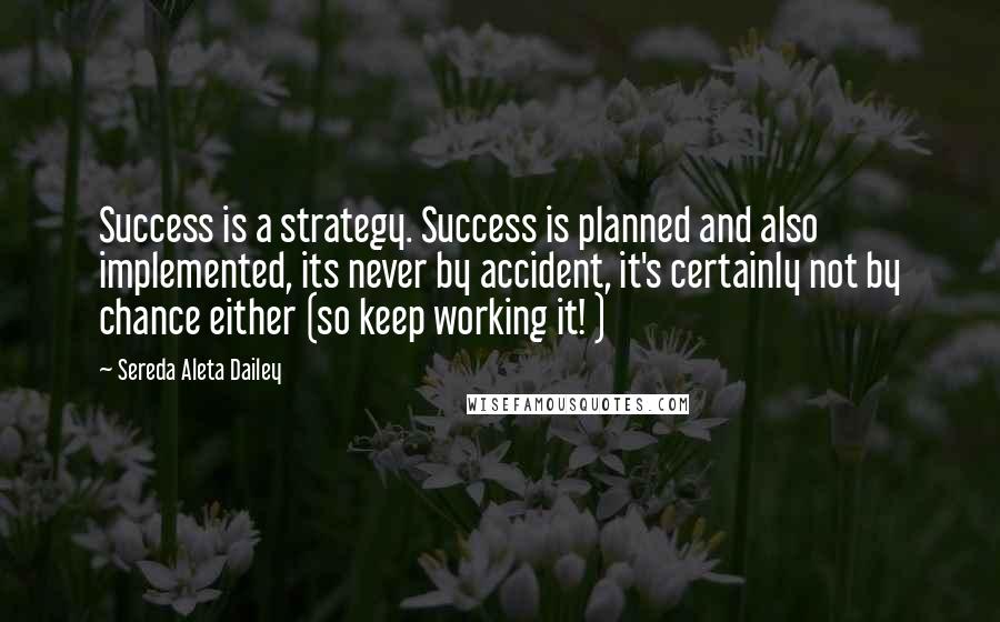 Sereda Aleta Dailey Quotes: Success is a strategy. Success is planned and also implemented, its never by accident, it's certainly not by chance either (so keep working it! )