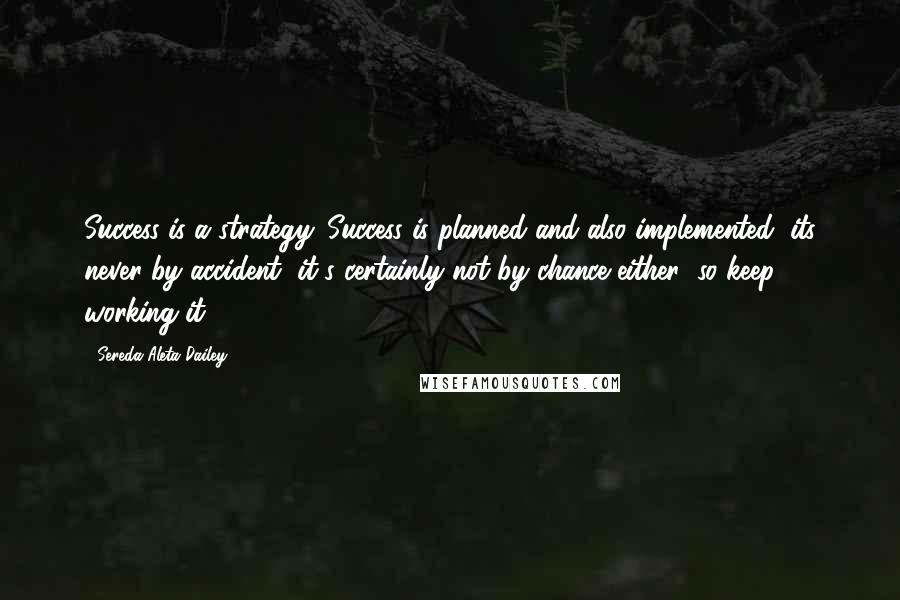 Sereda Aleta Dailey Quotes: Success is a strategy. Success is planned and also implemented, its never by accident, it's certainly not by chance either (so keep working it! )