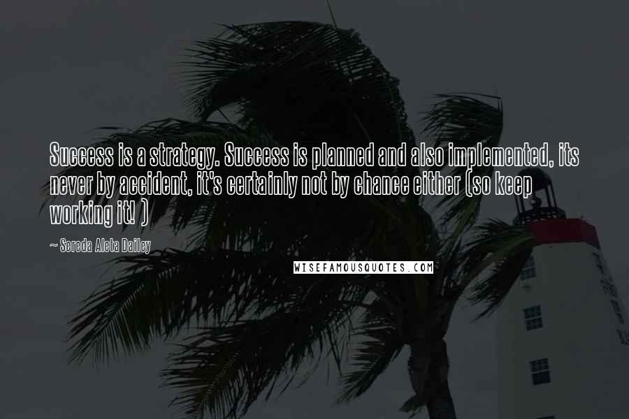 Sereda Aleta Dailey Quotes: Success is a strategy. Success is planned and also implemented, its never by accident, it's certainly not by chance either (so keep working it! )
